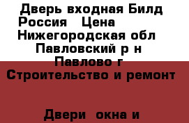  Дверь входная Билд Россия › Цена ­ 7 990 - Нижегородская обл., Павловский р-н, Павлово г. Строительство и ремонт » Двери, окна и перегородки   . Нижегородская обл.